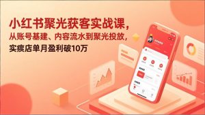 小红书聚光获客实战课，从账号基建、内容流水到聚光投放，实体店单月盈利破10万-木子聊项目