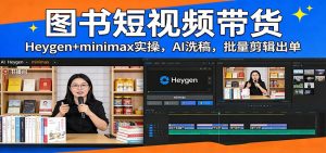 图书短视频带货：Heygen+minimax实操，AI洗稿 ，批量剪辑出单-木子聊项目