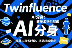 Twinfluence AI分身：非技术党也能做，品牌内容省时做，还能轻松带货-木子聊项目