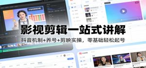 影视剪辑一站式讲解：抖音机制+养号+剪映实操，零基础轻松起号-木子聊项目