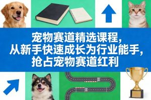 宠物赛道精选课程，从新手快速成长为行业能手，抢占宠物赛道红利-木子聊项目