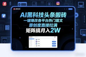 AI黑科技头条搬砖，一键爆改各平台热门图文，原创度直接拉满，矩阵搞月入2W+【揭秘】-木子聊项目