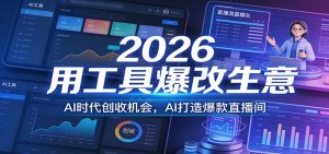 2026用工具爆改生意，AI时代创收机会，AI打造爆款直播间-木子聊项目