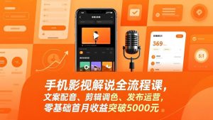 手机影视解说全流程课，文案配音、剪辑调色、发布运营，零基础首月收益突破5000元-木子聊项目