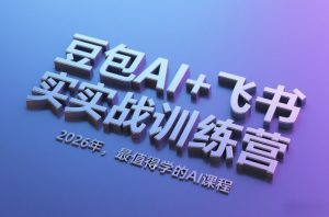 豆包AI+飞书实战训练营，2026年，最值得学的AI课程-木子聊项目