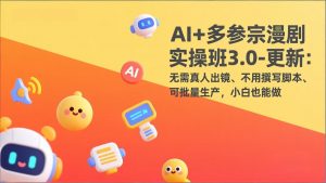 AI+多参宗漫剧实操班3.0-更新：无需真人出镜、不用撰写脚本、可批量生产，小白也能做-木子聊项目