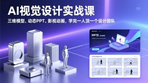 AI视觉设计实战课，三维模型、动态PPT、影视动画，学完一人顶一个设计团队-木子聊项目