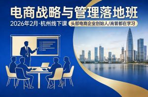 电商战略与管理落地班2026年2月份杭州线下课，头部电商企业创始人高管都在学习-木子聊项目