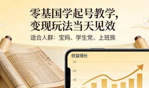 零基国学起号教学，变现玩法当天见效，适合人群:宝妈、学生党、上班族-木子聊项目