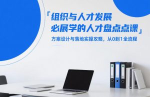组织与人才发展必学的人才盘点课,方案设计与落地实操攻略,从0到1全流程-木子聊项目