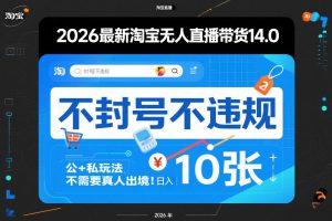 2026最新淘宝无人直播带货14.0，不封号不违规，公+私玩法，不需要真人出境，日入10张【揭秘】-木子聊项目