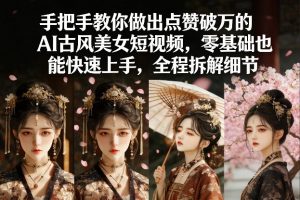 手把手教你做出点赞破万的AI古风美女短视频，零基础也能快速上手，全程拆解细节-木子聊项目
