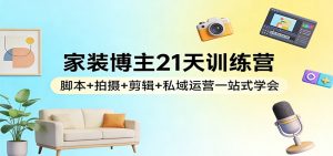 家装博主21天训练营：脚本+拍摄+剪辑+私域运营一站式学会-木子聊项目