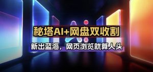 秘塔AI项目拆解_AI智能体配合网盘拉新项目双倍收割打法-木子聊项目