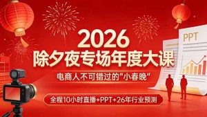 2026除夕夜专场年度大课,全程10小时直播+PPT+26年行业预测,是电商人不可错过的“小春晚”-木子聊项目