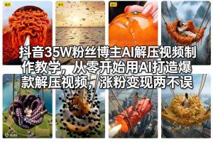 抖音35W粉丝博主AI解压视频制作教学，从零开始用AI打造爆款解压视频，涨粉变现两不误-木子聊项目