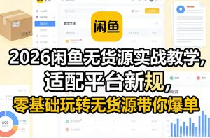 2026闲鱼无货源实战教学，适配平台新规，零基础玩转无货源带你爆单-木子聊项目