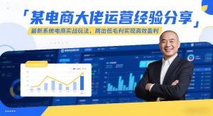 某电商大佬运营经验分享,最新系统电商实战玩法,跳出低毛利实现高效盈利(更新)-木子聊项目