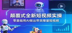 颠覆式全新短视频实操，零基础用AI做出带货爆量短视频-木子聊项目