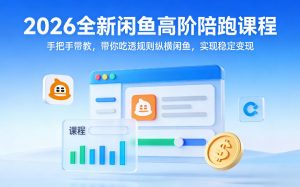 2026全新闲鱼高阶陪跑课程,手把手带教,带你吃透规则纵横闲鱼,实现稳定变现-木子聊项目