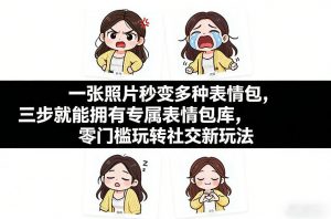 一张照片秒变多种表情包，三步就能拥有专属表情包库，零门槛玩转社交新玩法【文档】-木子聊项目