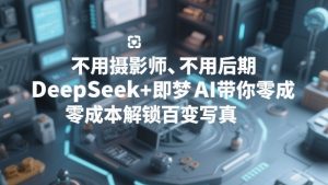 不用摄影师、不用后期，DeepSeek+即梦AI带你零成本解锁百变写真！-木子聊项目