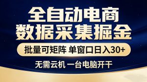 全自动电商数据采集掘金 批量可矩阵 单窗口轻松日入30+-木子聊项目
