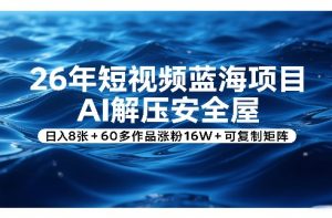 26年短视频蓝海项目，AI解压安全屋，日入8张+60多作品涨粉16W+可复制矩阵-木子聊项目