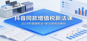 抖音同款增值税新法课:2024年增值税法+新旧条例全解析-木子聊项目