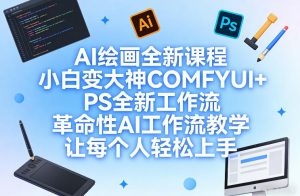 AI绘画全新课程,小白变大神COMFYUI+PS全新工作流,革命性AI工作流教学,让每个人轻松上手-木子聊项目