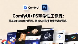 ComfyUI+PS革命性工作流:零基础也能玩转AI绘画,轻松应对各类商业设计新需求-木子聊项目