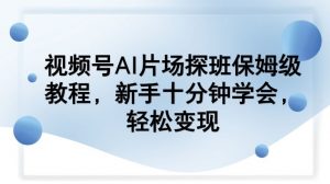 视频号AI片场探班保姆级教程，新手十分钟学会，轻松变现-木子聊项目