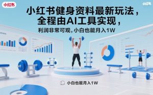 小红书健身资料最新玩法,全程由AI工具实现,利润非常可观,小白也能月入1W+【揭秘】-木子聊项目