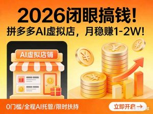 2026 闭眼搞钱!拼多多 AI 虚拟店,月稳赚 1-2W!-木子聊项目