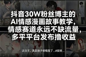 抖音30W粉丝博主的AI情感漫画故事教学，情感赛道永远不缺流量，多平台发布撸收益！-木子聊项目