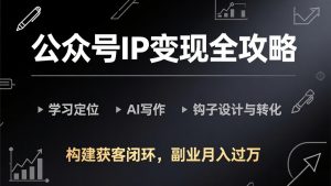 公众号IP变现全攻略-更新,学习定位、AI写作、钩子设计与转化,构建获客闭环,副业月入过万-木子聊项目