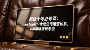 超级个体必修课:Iman Gadzhi代理公司运营体系,从0搭建赚钱系统-木子聊项目