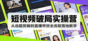 短视频破局实操营:从选题剪辑到直播带货全流程落地教学-木子聊项目