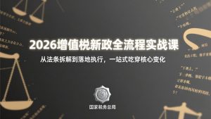 2026增值税新政全流程实战课:从法条拆解到落地执行,一站式吃透核心变化-木子聊项目