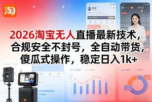 2026淘宝无人直播最新技术,合规安全不封号,全自动带货,傻瓜式操作,稳定日入1k+【揭秘】-木子聊项目