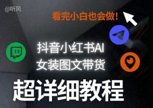 抖音小红书AI女装图文带货教程全拆解！小白看了也会做，可批量可矩阵玩法-木子聊项目