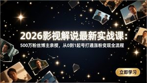 2026影视解说最新实战课:500万粉丝博主亲授,从0到1起号打通涨粉变现全流程-木子聊项目