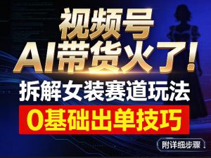 视频号AI带货火了！拆解女装赛道玩法，0基础也能稳定出单，附详细步骤-木子聊项目