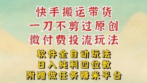 2026最新最全快手搬运带货方法，一刀不剪过原创，轻松带你日入四位数【揭秘】-木子聊项目