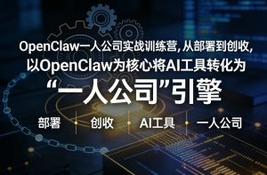 OpenClaw小龙虾+一人公司实战训练营,从部署到创收,将AI工具转化为“一人公司”引擎,低成本变现-木子聊项目