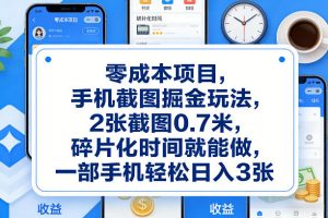 零成本项目，手机截图掘金玩法，2张截图0.7米，碎片化时间就能做，一部手机轻松日入3张【揭秘】-木子聊项目