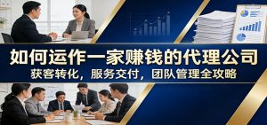 如何运作一家赚钱的代理公司:获客转化,服务交付,团队管理全攻略-木子聊项目