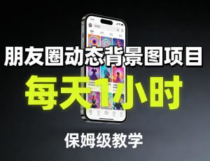 朋友圈动态背景图项目，每天1小时，保姆级教学-木子聊项目