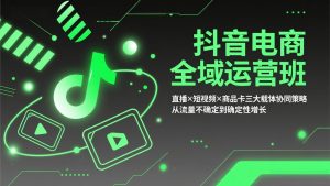 抖音电商全域运营班:直播×短视频×商品卡三大载体协同策略,从流量不确定到确定性增长-木子聊项目