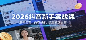 2026抖音新手实战课:店铺运营,内容创作,流量变现全套-木子聊项目
